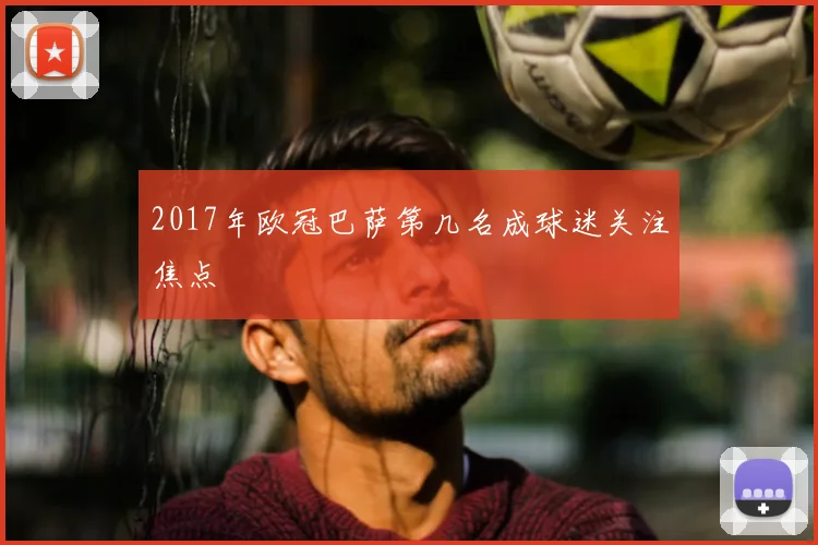 2017年欧冠巴萨第几名成球迷关注焦点