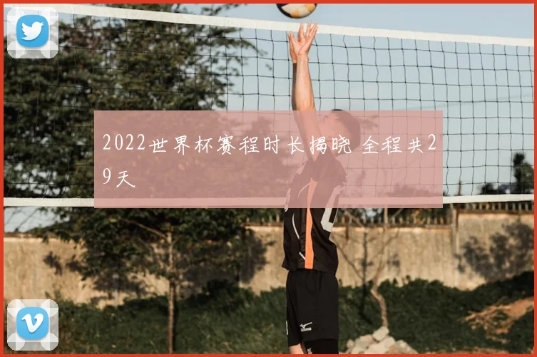 2022世界杯赛程时长揭晓 全程共29天