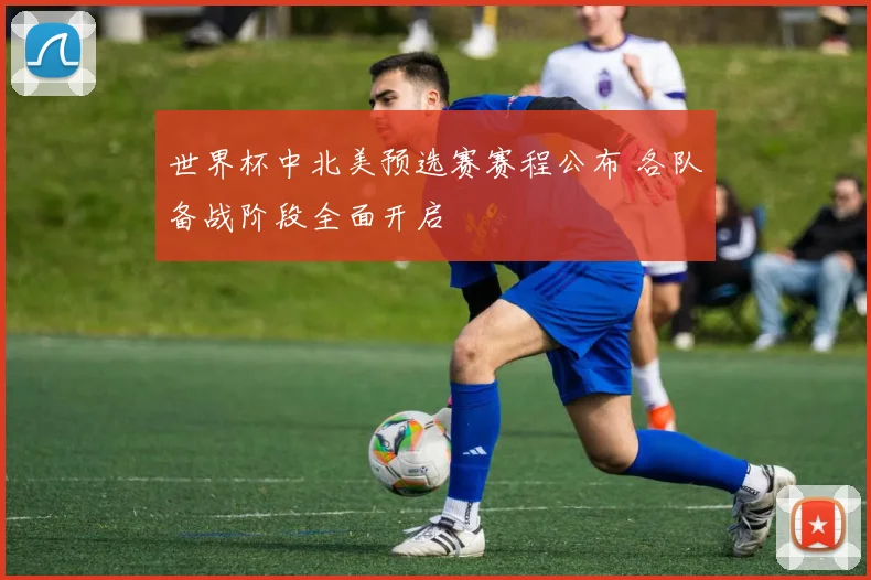 世界杯中北美预选赛赛程公布 各队备战阶段全面开启