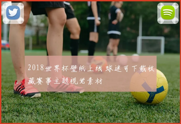 2018世界杯壁纸上线 球迷可下载收藏赛事主题视觉素材