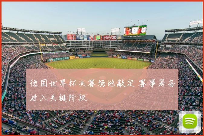 德国世界杯决赛场地敲定 赛事筹备进入关键阶段