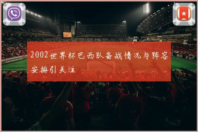 2002世界杯巴西队备战情况与阵容安排引关注
